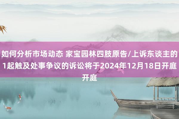 如何分析市场动态 家宝园林四肢原告/上诉东谈主的1起触及处事争议的诉讼将于2024年12月18日开庭