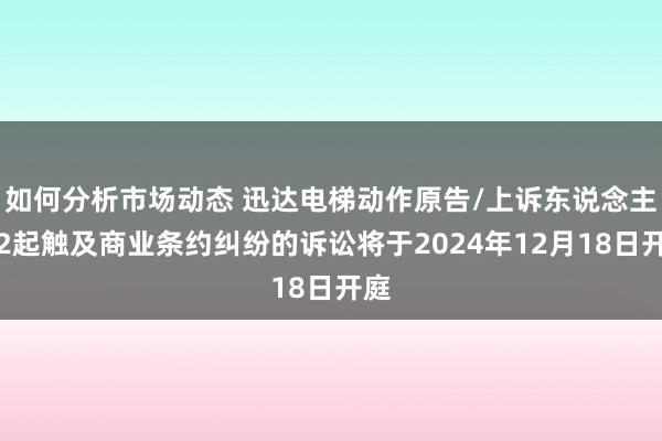 如何分析市场动态 迅达电梯动作原告/上诉东说念主的2起触及商业条约纠纷的诉讼将于2024年12月18日开庭