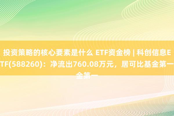 投资策略的核心要素是什么 ETF资金榜 | 科创信息ETF(588260)：净流出760.08万元，居可比基金第一