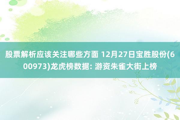 股票解析应该关注哪些方面 12月27日宝胜股份(600973)龙虎榜数据: 游资朱雀大街上榜