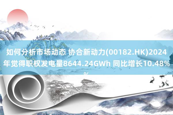 如何分析市场动态 协合新动力(00182.HK)2024年觉得职权发电量8644.24GWh 同比增长10.48%