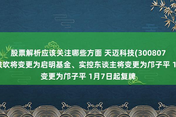 股票解析应该关注哪些方面 天迈科技(300807.SZ)：控股鼓吹将变更为启明基金、实控东谈主将变更为邝子平 1月7日起复牌