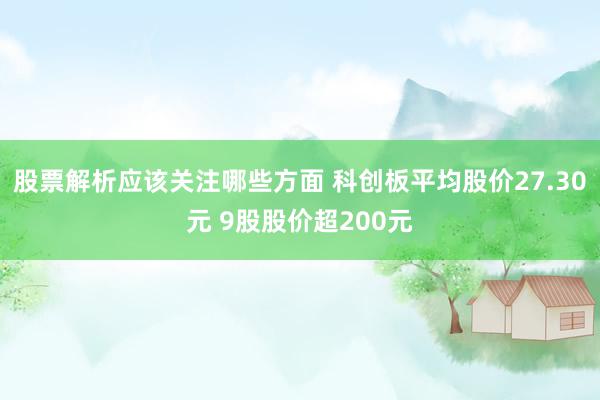 股票解析应该关注哪些方面 科创板平均股价27.30元 9股股价超200元