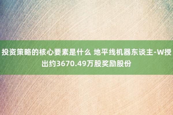 投资策略的核心要素是什么 地平线机器东谈主-W授出约3670.49万股奖励股份