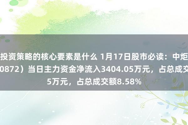 投资策略的核心要素是什么 1月17日股市必读：中炬高新（600872）当日主力资金净流入3404.05万元，占总成交额8.58%