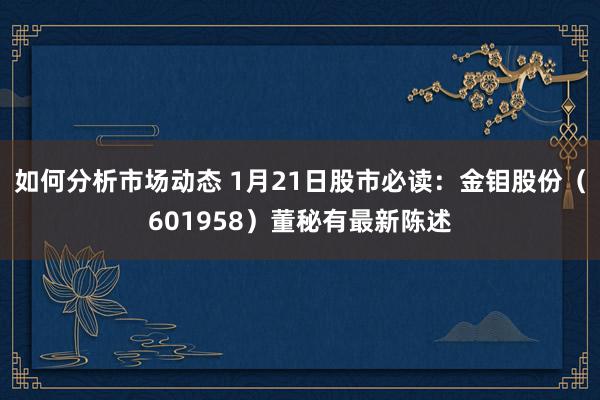 如何分析市场动态 1月21日股市必读：金钼股份（601958）董秘有最新陈述