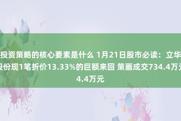 投资策略的核心要素是什么 1月21日股市必读：立华股份现1笔折价13.33%的巨额来回 策画成交734.4万元