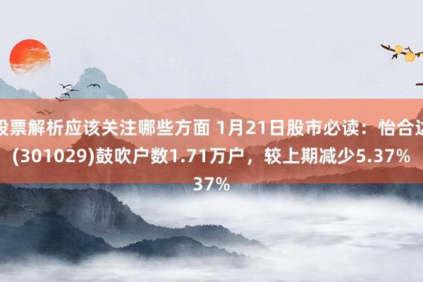 股票解析应该关注哪些方面 1月21日股市必读：怡合达(301029)鼓吹户数1.71万户，较上期减少5.37%