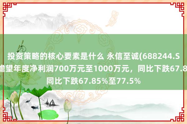 投资策略的核心要素是什么 永信至诚(688244.SH)发预减，瞻望年度净利润700万元至1000万元，同比下跌67.85%至77.5%