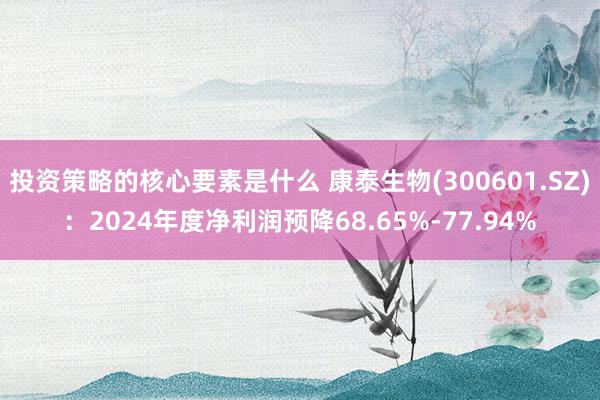 投资策略的核心要素是什么 康泰生物(300601.SZ)：2024年度净利润预降68.65%-77.94%