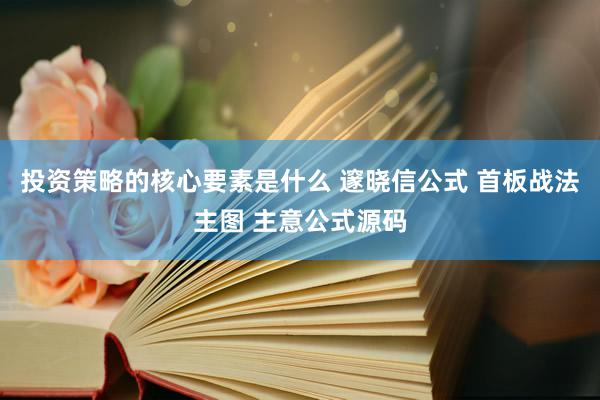 投资策略的核心要素是什么 邃晓信公式 首板战法主图 主意公式源码