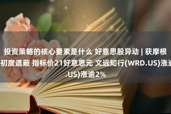 投资策略的核心要素是什么 好意思股异动 | 获摩根大通初度遮蔽 指标价21好意思元 文远知行(WRD.US)涨逾2%