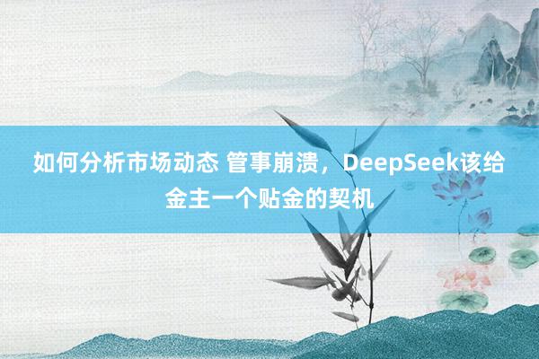 如何分析市场动态 管事崩溃，DeepSeek该给金主一个贴金的契机