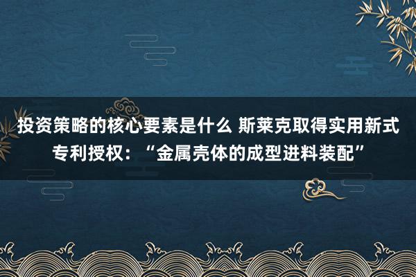 投资策略的核心要素是什么 斯莱克取得实用新式专利授权：“金属壳体的成型进料装配”