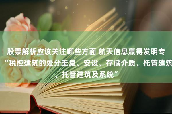 股票解析应该关注哪些方面 航天信息赢得发明专利授权：“税控建筑的处分圭臬、安设、存储介质、托管建筑及系统”