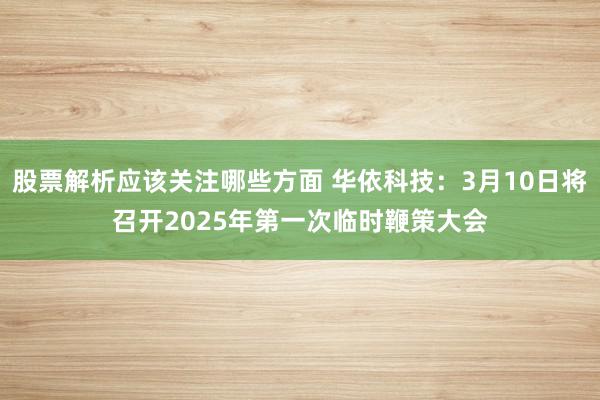 股票解析应该关注哪些方面 华依科技：3月10日将召开2025年第一次临时鞭策大会