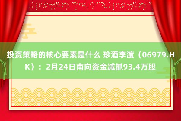 投资策略的核心要素是什么 珍酒李渡（06979.HK）：2月24日南向资金减抓93.4万股