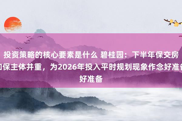 投资策略的核心要素是什么 碧桂园：下半年保交房和保主体并重，为2026年投入平时规划现象作念好准备