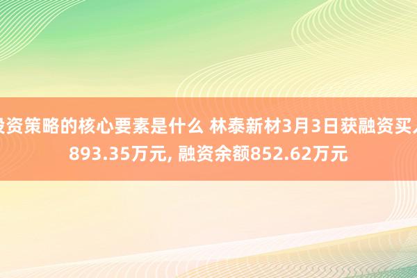 投资策略的核心要素是什么 林泰新材3月3日获融资买入893.35万元, 融资余额852.62万元