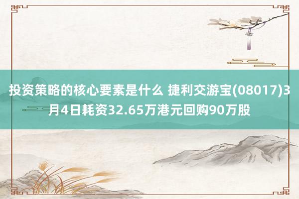 投资策略的核心要素是什么 捷利交游宝(08017)3月4日耗资32.65万港元回购90万股