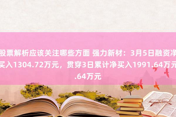 股票解析应该关注哪些方面 强力新材：3月5日融资净买入1304.72万元，贯穿3日累计净买入1991.64万元