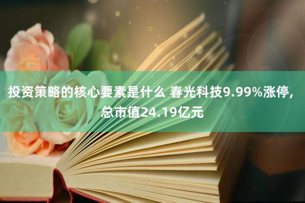 投资策略的核心要素是什么 春光科技9.99%涨停, 总市值24.19亿元