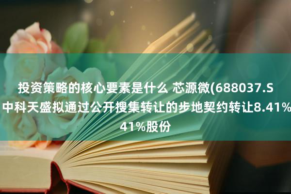 投资策略的核心要素是什么 芯源微(688037.SH)：中科天盛拟通过公开搜集转让的步地契约转让8.41%股份