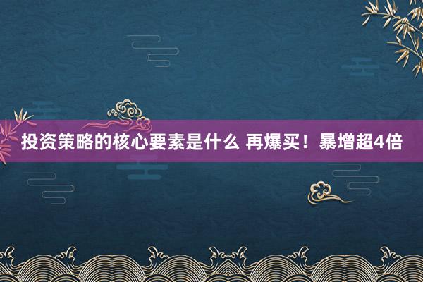 投资策略的核心要素是什么 再爆买！暴增超4倍