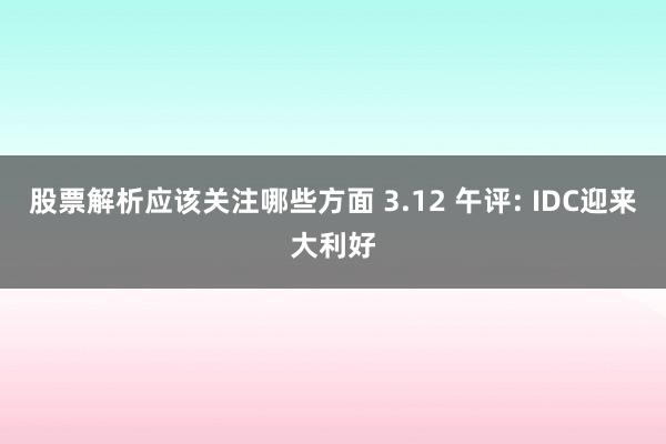 股票解析应该关注哪些方面 3.12 午评: IDC迎来大利好