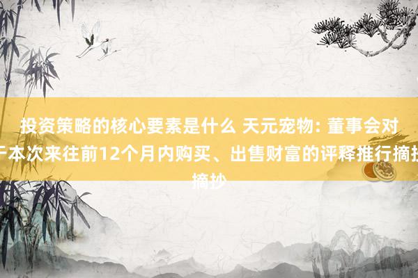 投资策略的核心要素是什么 天元宠物: 董事会对于本次来往前12个月内购买、出售财富的评释推行摘抄