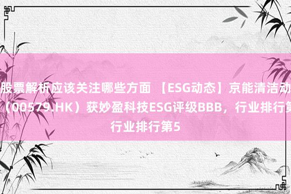 股票解析应该关注哪些方面 【ESG动态】京能清洁动力（00579.HK）获妙盈科技ESG评级BBB，行业排行第5