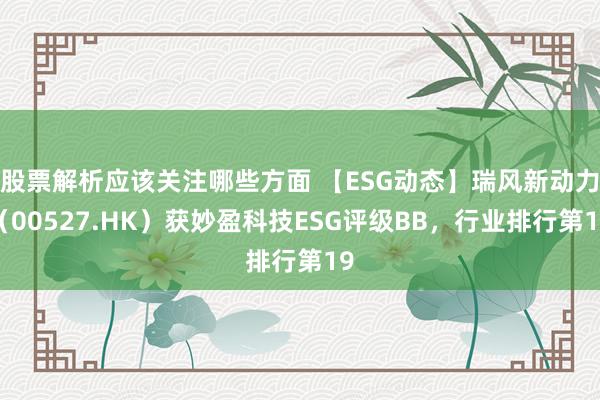 股票解析应该关注哪些方面 【ESG动态】瑞风新动力（00527.HK）获妙盈科技ESG评级BB，行业排行第19